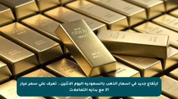 ارتفاع جديد في أسعار الذهب بالسعودية اليوم الإثنين.. تعرف على سعر عيار 21 مع بداية التعاملات